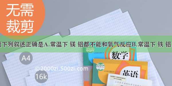 单选题下列叙述正确是A.常温下 镁 铝都不能和氧气反应B.常温下 铁 铝不与浓