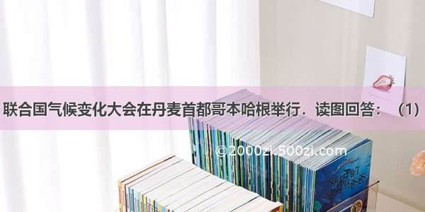 12月7日 联合国气候变化大会在丹麦首都哥本哈根举行．读图回答：（1）图中所列