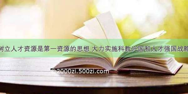 单选题要树立人才资源是第一资源的思想 大力实施科教兴国和人才强国战略 做好人才