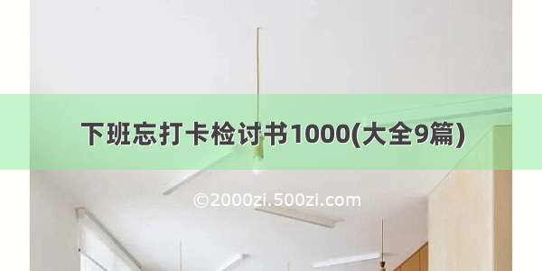 下班忘打卡检讨书1000(大全9篇)