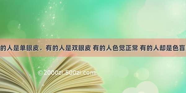 单选题有的人是单眼皮．有的人是双眼皮 有的人色觉正常 有的人却是色盲患者 在生