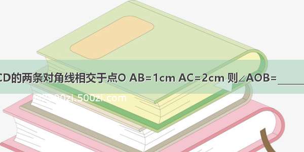 如图 矩形ABCD的两条对角线相交于点O AB=1cm AC=2cm 则∠AOB=________度 矩形ABC