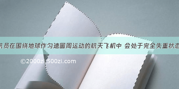 单选题宇航员在围绕地球作匀速圆周运动的航天飞机中 会处于完全失重状态 下列说法