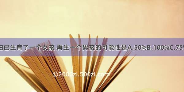 一对夫妇已生育了一个女孩 再生一个男孩的可能性是A.50%B.100%C.75%D.25%