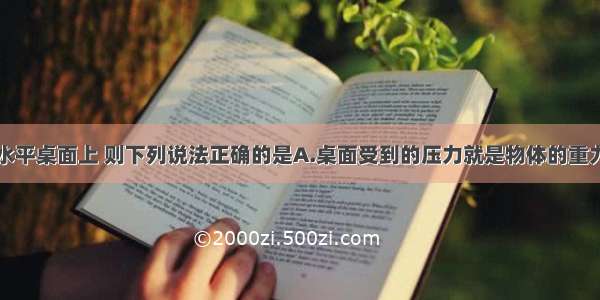 物体静止于水平桌面上 则下列说法正确的是A.桌面受到的压力就是物体的重力B.桌面受到