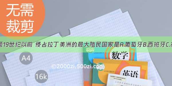 单选题19世纪以前 侵占拉丁美洲的最大殖民国家是A.葡萄牙B.西班牙C.英国D