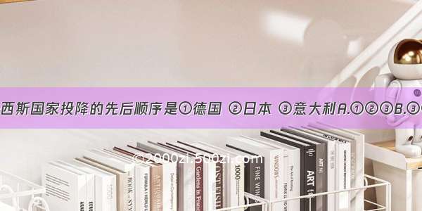 德 日 意法西斯国家投降的先后顺序是①德国 ②日本 ③意大利A.①②③B.③②①C.②①