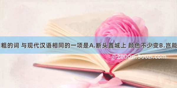 下列句中加粗的词 与现代汉语相同的一项是A.断头置城上 颜色不少变B.岂能屈豪杰之流