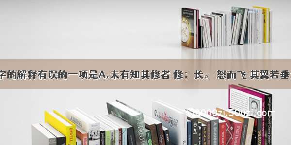 下列加粗字的解释有误的一项是A.未有知其修者 修：长。 怒而飞 其翼若垂天之云 怒：