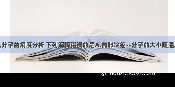 单选题从分子的角度分析 下列解释错误的是A.热胀冷缩--分子的大小随温度的改变