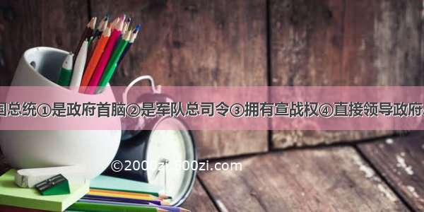 单选题美国总统①是政府首脑②是军队总司令③拥有宣战权④直接领导政府A.①②③B