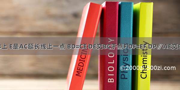 如图 △ABC中 点D在AB上 E是AC延长线上一点 BD=CE DE交BC于点F DF=EF DP∥AE交BC于点P 求证：AB=AC．