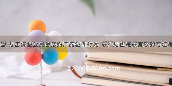 单选题在我国 打击侵犯公民合法财产的犯罪行为 最严厉也是最有效的方法是A.行政处罚