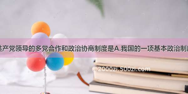 单选题中国共产党领导的多党合作和政治协商制度是A.我国的一项基本政治制度B.我国的根