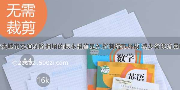 单选题解决城市交通线路拥堵的根本措施是A.控制城市规模 减少客货流量B.合理规