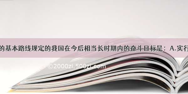 单选题党的基本路线规定的我国在今后相当长时期内的奋斗目标是：A.实行计划生育