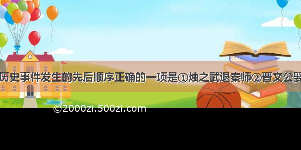 单选题下列历史事件发生的先后顺序正确的一项是①烛之武退秦师②晋文公娶穆公之女③