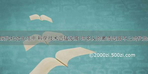 单选题在现代社会生活中 科学技术迅猛发展 许多人的素质远跟不上时代的需要 出现