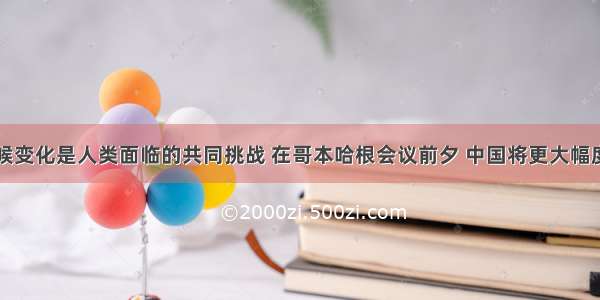 单选题气候变化是人类面临的共同挑战 在哥本哈根会议前夕 中国将更大幅度提高减排