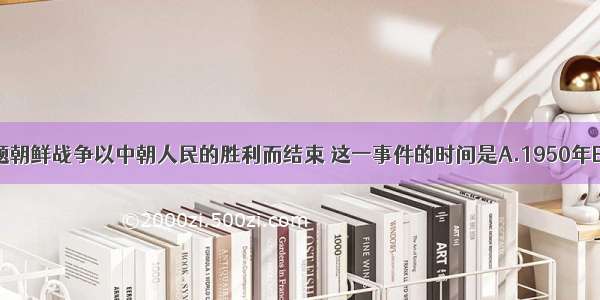 单选题朝鲜战争以中朝人民的胜利而结束 这一事件的时间是A.1950年B.195