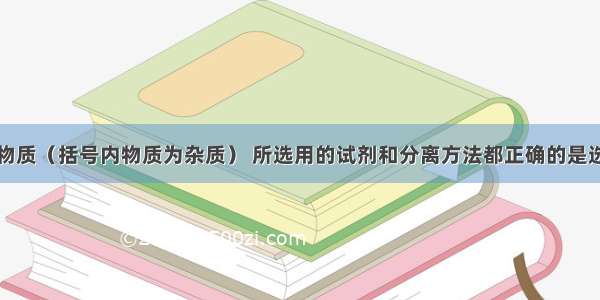 为提纯下列物质（括号内物质为杂质） 所选用的试剂和分离方法都正确的是选项物质除杂