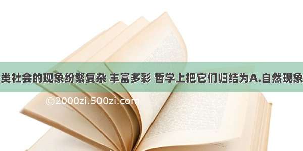 单选题人类社会的现象纷繁复杂 丰富多彩 哲学上把它们归结为A.自然现象和社会现