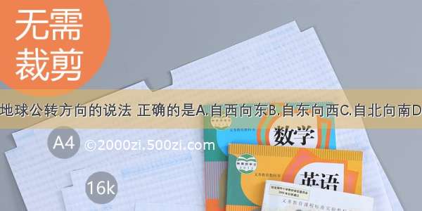 下列关于地球公转方向的说法 正确的是A.自西向东B.自东向西C.自北向南D.自南向北