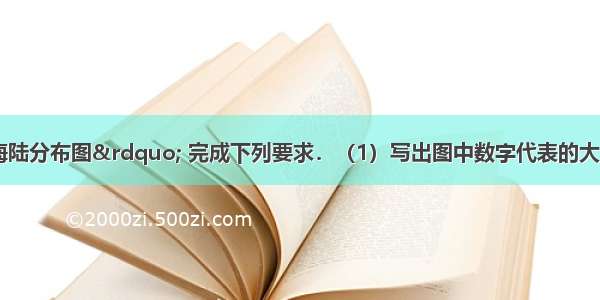 读“世界海陆分布图” 完成下列要求．（1）写出图中数字代表的大洲名称．①______ 