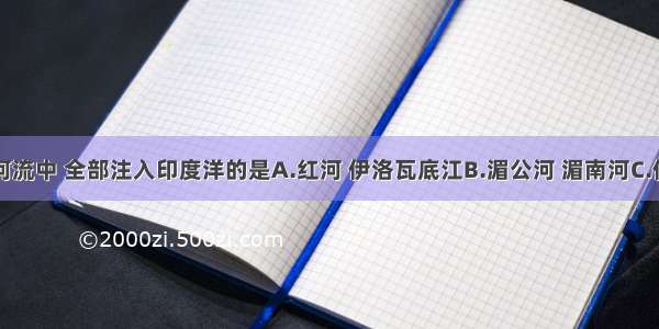 下列各组河流中 全部注入印度洋的是A.红河 伊洛瓦底江B.湄公河 湄南河C.伊洛瓦底江