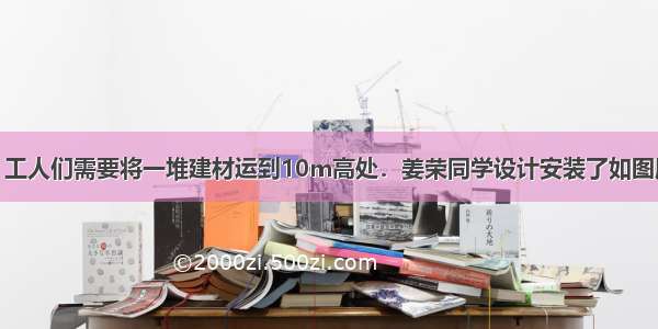 建筑工地上 工人们需要将一堆建材运到10m高处．姜荣同学设计安装了如图所示的装置．