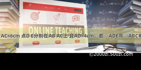 已知△ABC中 AB=8cm AC=6cm 点D E分别在AB AC上 且AD=4cm．若△ADE与△ABC相似 则AE=________cm．