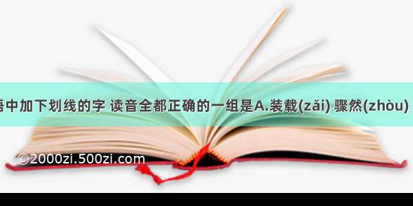 下列词语中加下划线的字 读音全都正确的一组是A.装载(zǎi) 骤然(zhòu) 摇曳(yì) 