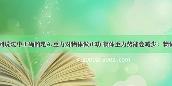 单选题下列说法中正确的是A.重力对物体做正功 物体重力势能会减少；物体克服重力