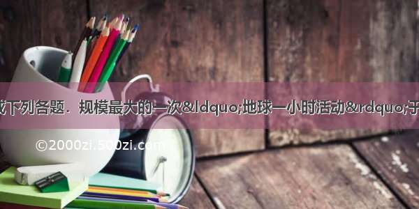 读图文材料 完成下列各题．规模最大的一次“地球一小时活动”于3月31日晚上8：