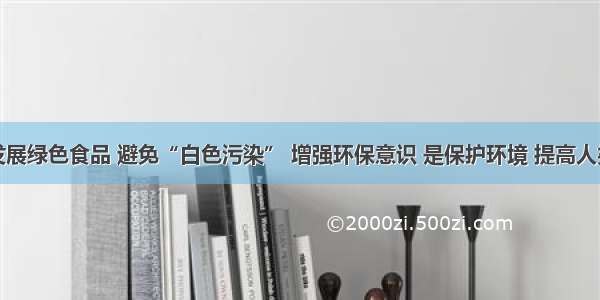 单选题发展绿色食品 避免“白色污染” 增强环保意识 是保护环境 提高人类生存质