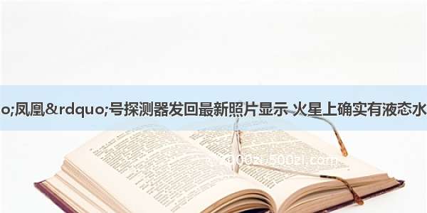 阅读材料：&ldquo;凤凰&rdquo;号探测器发回最新照片显示 火星上确实有液态水存在 火星大气中二