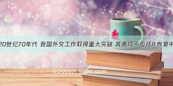 单选题20世纪70年代 我国外交工作取得重大突破 其表现不包括A.恢复中国在联