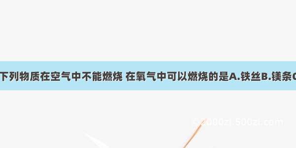 单选题下列物质在空气中不能燃烧 在氧气中可以燃烧的是A.铁丝B.镁条C.红磷D