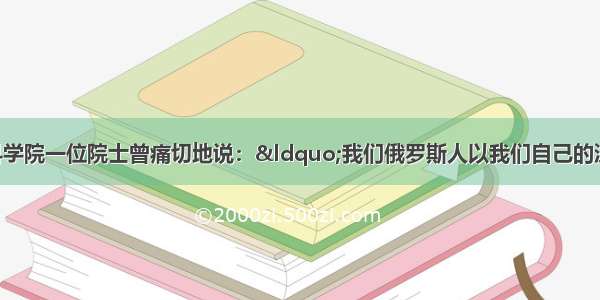 单选题俄罗斯科学院一位院士曾痛切地说：“我们俄罗斯人以我们自己的沉痛灾难为代价 