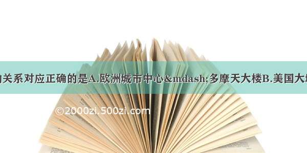 单选题下列地理事物关系对应正确的是A.欧洲城市中心&mdash;多摩天大楼B.美国大城市中心&mdash;少