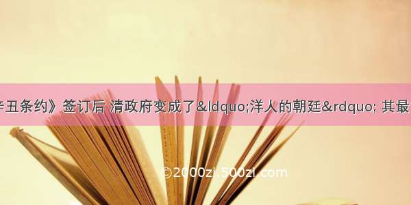 单选题有人说《辛丑条约》签订后 清政府变成了“洋人的朝廷” 其最主要的依据是A.清