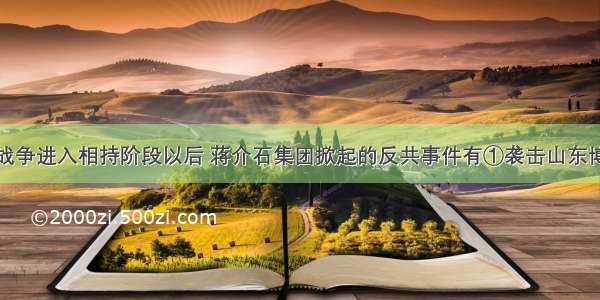 单选题抗日战争进入相持阶段以后 蒋介石集团掀起的反共事件有①袭击山东博山等地八路