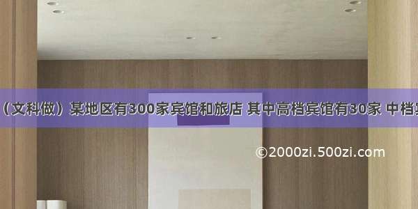 填空题（文科做）某地区有300家宾馆和旅店 其中高档宾馆有30家 中档宾馆有7