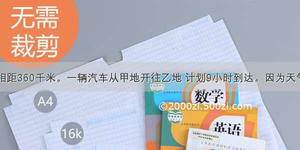 甲 乙两地相距360千米。一辆汽车从甲地开往乙地 计划9小时到达。因为天气变化 实际