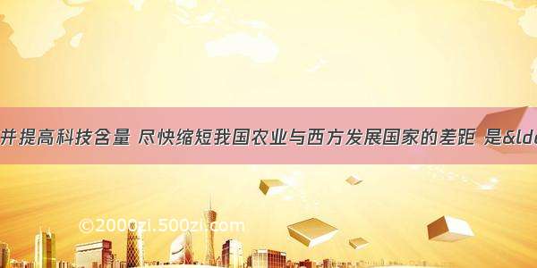 大力发展现代农业并提高科技含量 尽快缩短我国农业与西方发展国家的差距 是“两会”