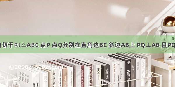 如图 ⊙O内切于Rt△ABC 点P 点Q分别在直角边BC 斜边AB上 PQ⊥AB 且PQ与⊙O相切