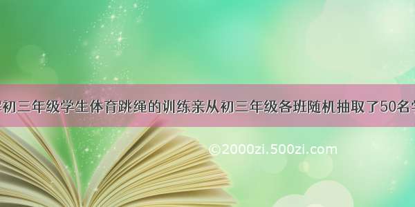 学校为了了解初三年级学生体育跳绳的训练亲从初三年级各班随机抽取了50名学生进行了60