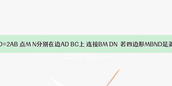 如图 在矩形ABCD中 AD=2AB 点M N分别在边AD BC上 连接BM DN．若四边形MBND是菱形 则等于A.B.C.D.