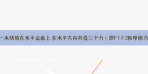 如图所示 一木块放在水平桌面上 在水平方向共受三个力（即F1 F2和摩擦力）作用 木