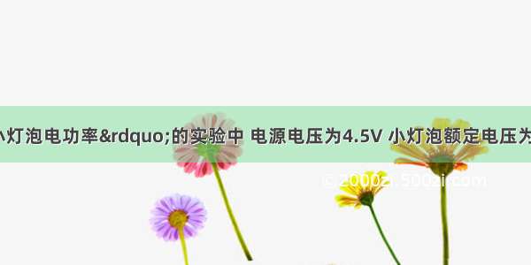 在测定“小灯泡电功率”的实验中 电源电压为4.5V 小灯泡额定电压为2.5V 电阻约10Ω